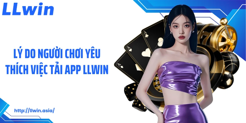 Lý do người chơi yêu thích việc tải app LLWIN